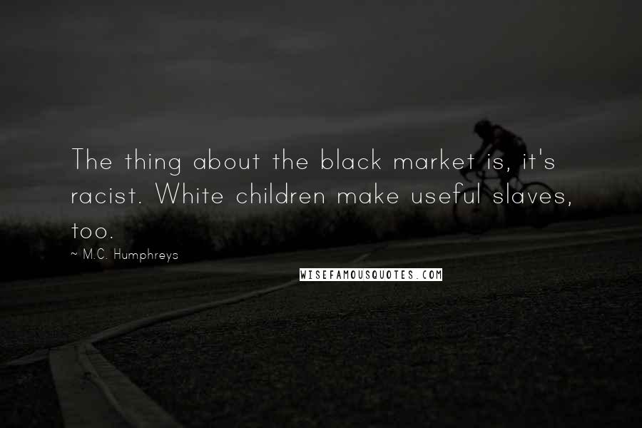 M.C. Humphreys quotes: The thing about the black market is, it's racist. White children make useful slaves, too.