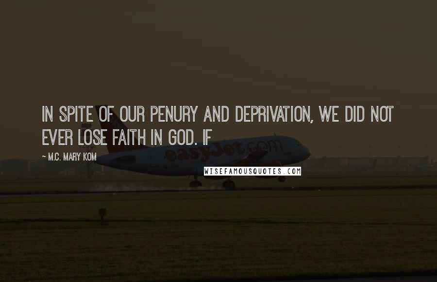 M.C. Mary Kom quotes: In spite of our penury and deprivation, we did not ever lose faith in God. If