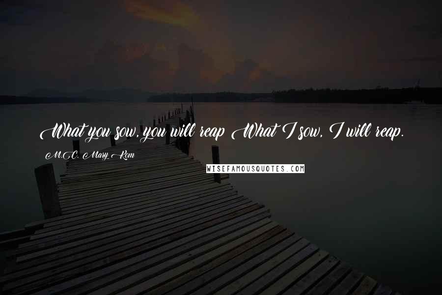 M.C. Mary Kom quotes: What you sow, you will reap What I sow, I will reap.