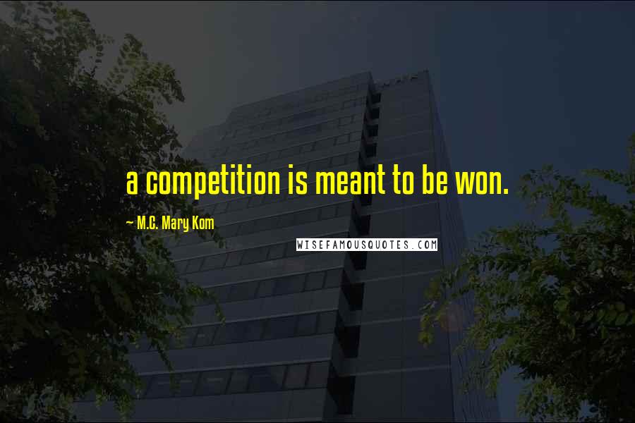 M.C. Mary Kom quotes: a competition is meant to be won.