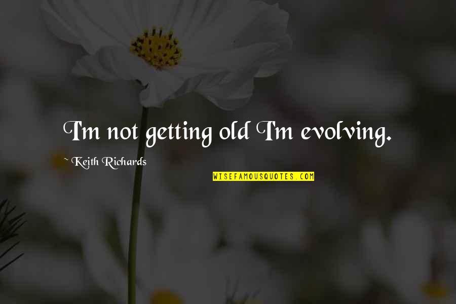 M.c. Richards Quotes By Keith Richards: I'm not getting old I'm evolving.