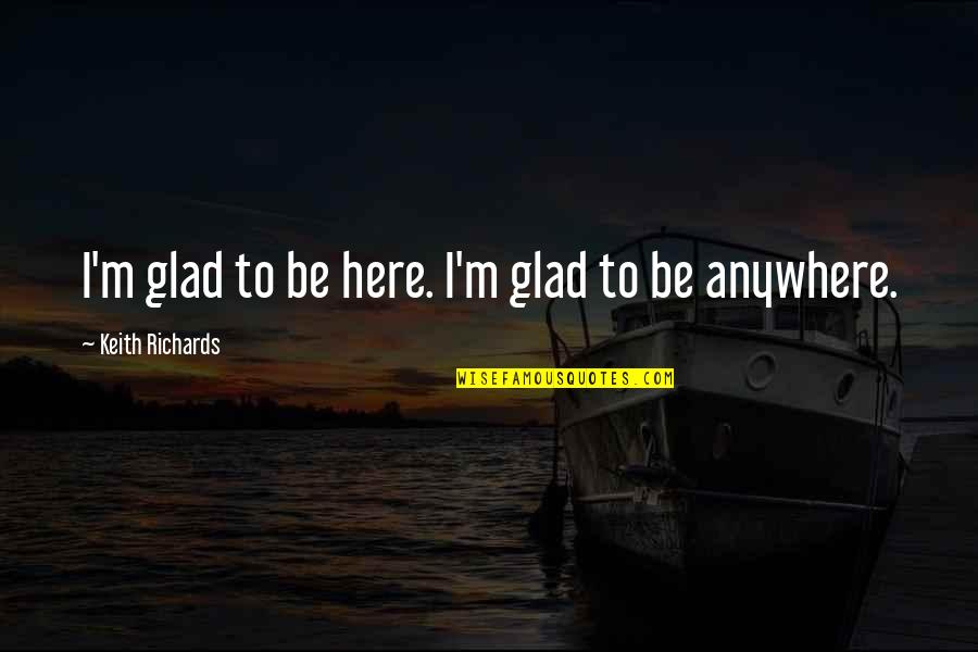 M.c. Richards Quotes By Keith Richards: I'm glad to be here. I'm glad to