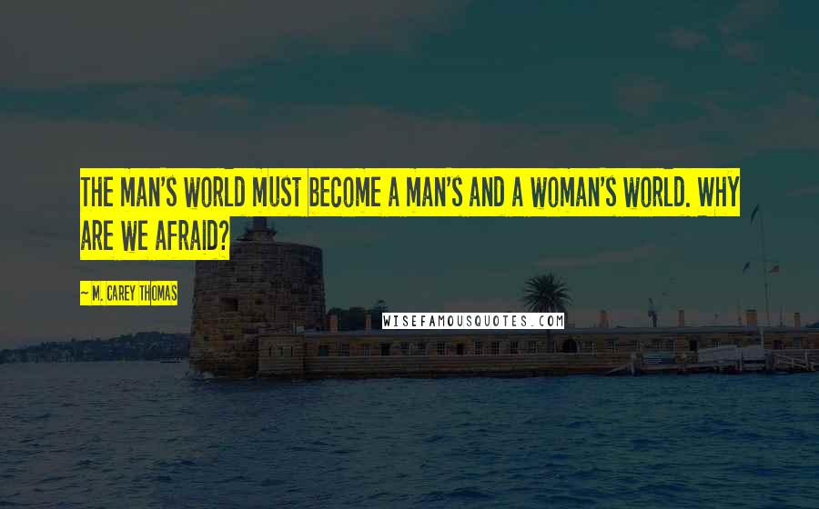 M. Carey Thomas quotes: The man's world must become a man's and a woman's world. Why are we afraid?
