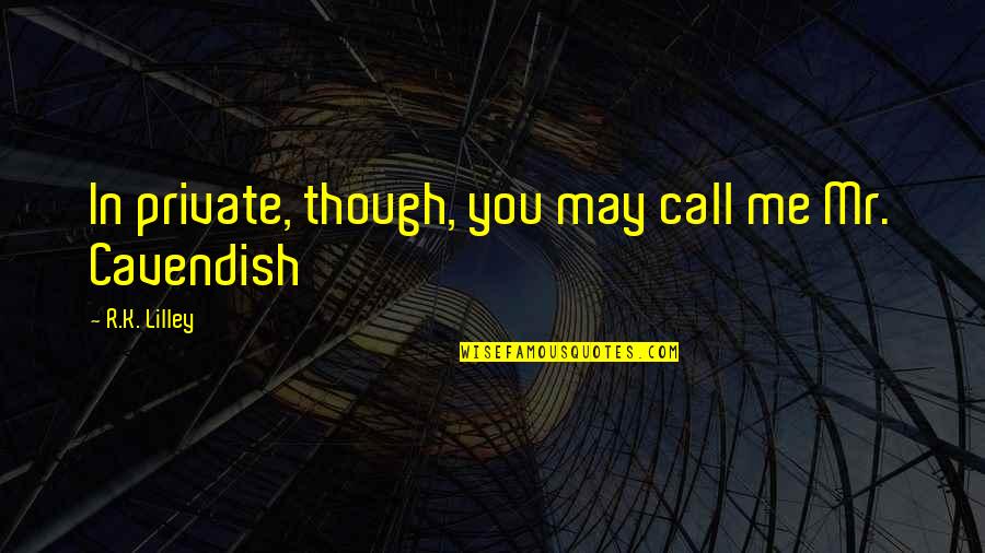 M Cavendish Quotes By R.K. Lilley: In private, though, you may call me Mr. M Cavendish Quotes By R.K. Lilley: In private, though, you may call me Mr.