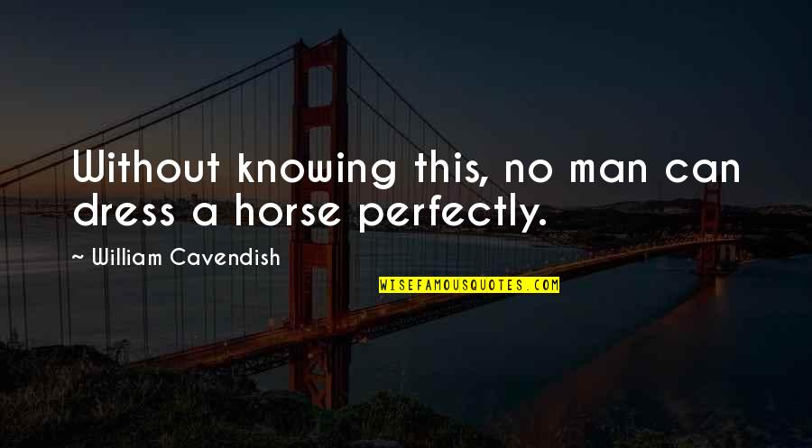 M Cavendish Quotes By William Cavendish: Without knowing this, no man can dress a M Cavendish Quotes By William Cavendish: Without knowing this, no man can dress a