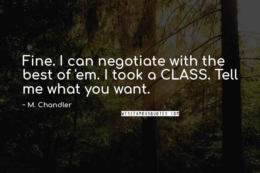 M. Chandler quotes: Fine. I can negotiate with the best of 'em. I took a CLASS. Tell me what you want.