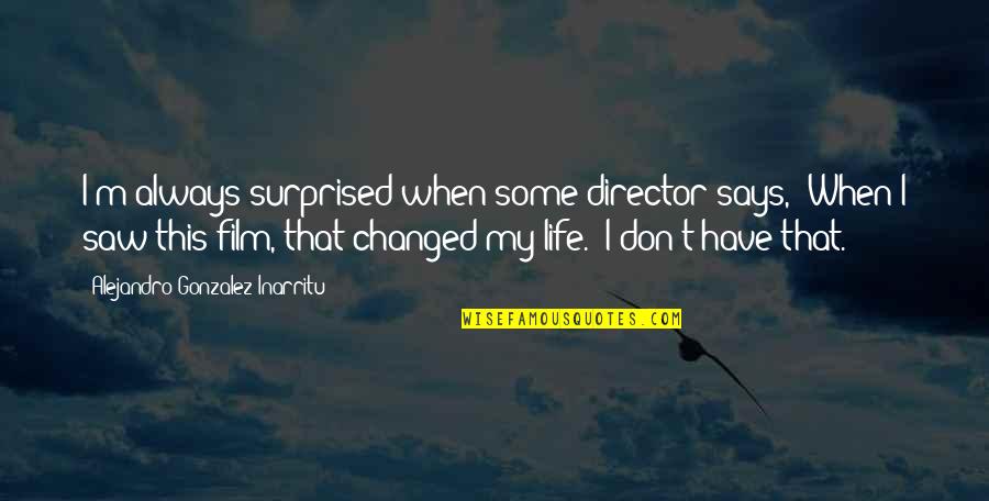 M Changed Quotes By Alejandro Gonzalez Inarritu: I'm always surprised when some director says, 'When