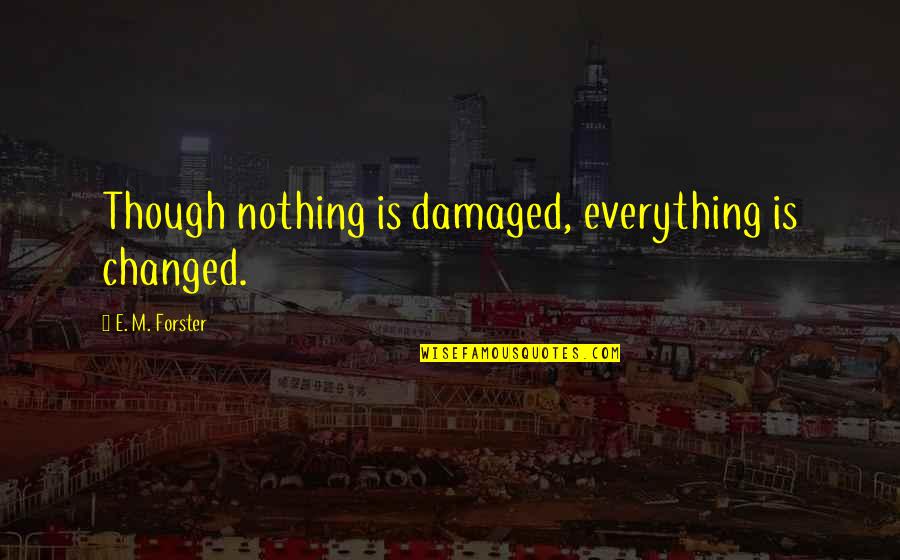 M Changed Quotes By E. M. Forster: Though nothing is damaged, everything is changed.