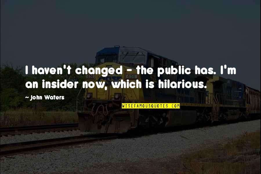 M Changed Quotes By John Waters: I haven't changed - the public has. I'm