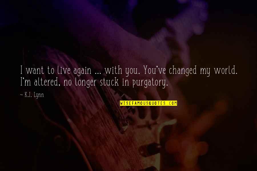 M Changed Quotes By K.I. Lynn: I want to live again ... with you.