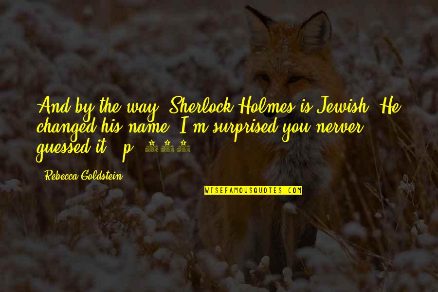 M Changed Quotes By Rebecca Goldstein: And by the way, Sherlock Holmes is Jewish.