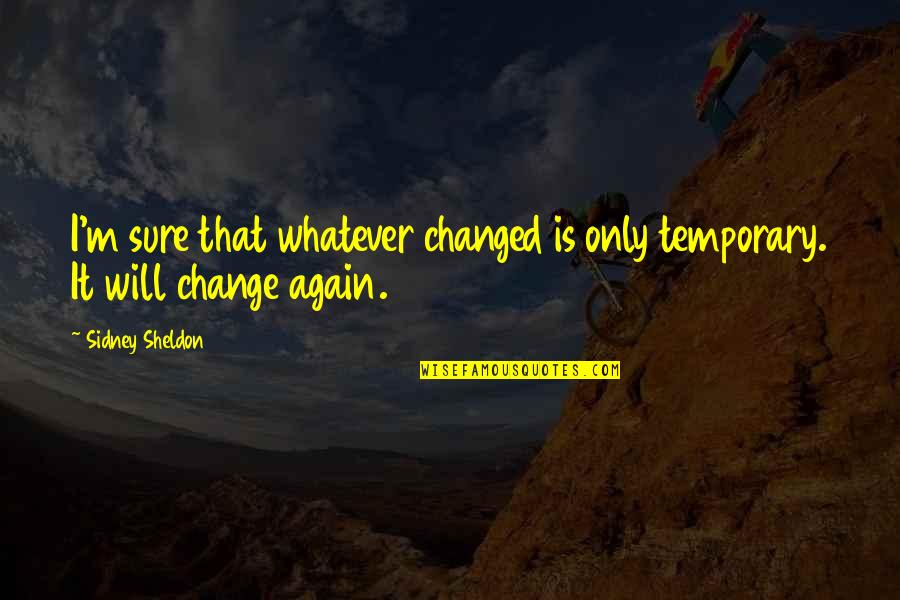 M Changed Quotes By Sidney Sheldon: I'm sure that whatever changed is only temporary.