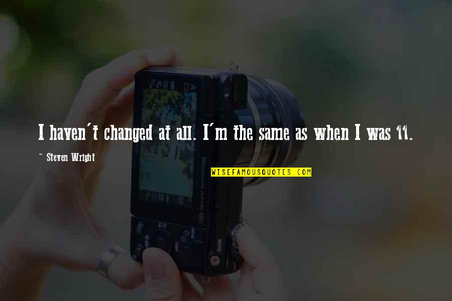 M Changed Quotes By Steven Wright: I haven't changed at all. I'm the same