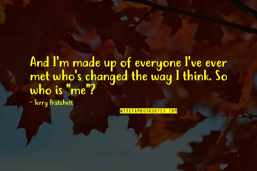 M Changed Quotes By Terry Pratchett: And I'm made up of everyone I've ever