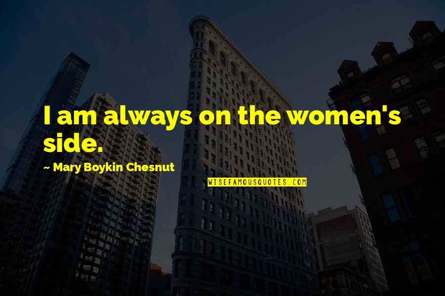 M Chesnut Quotes By Mary Boykin Chesnut: I am always on the women's side.