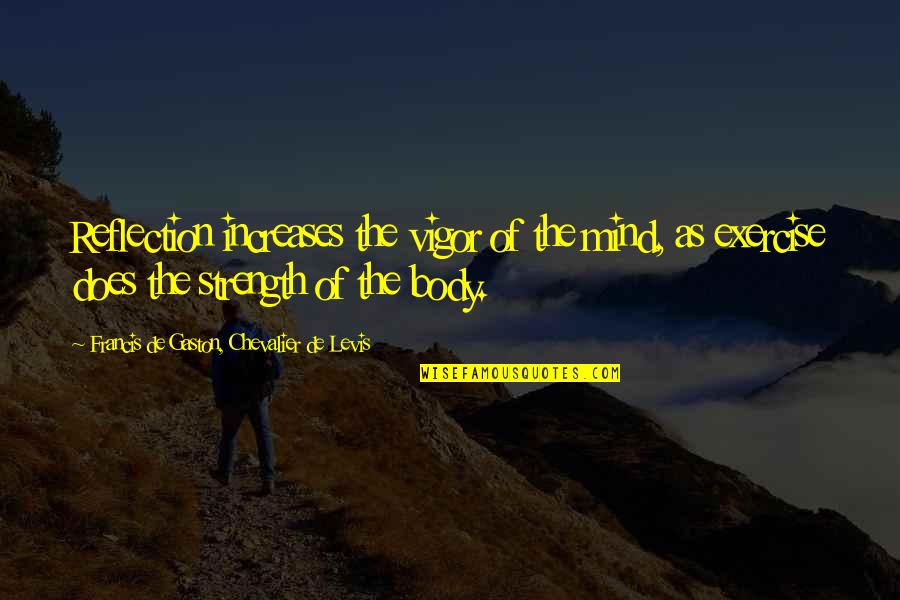 M Chevalier Quotes By Francis De Gaston, Chevalier De Levis: Reflection increases the vigor of the mind, as M Chevalier Quotes By Francis De Gaston, Chevalier De Levis: Reflection increases the vigor of the mind, as