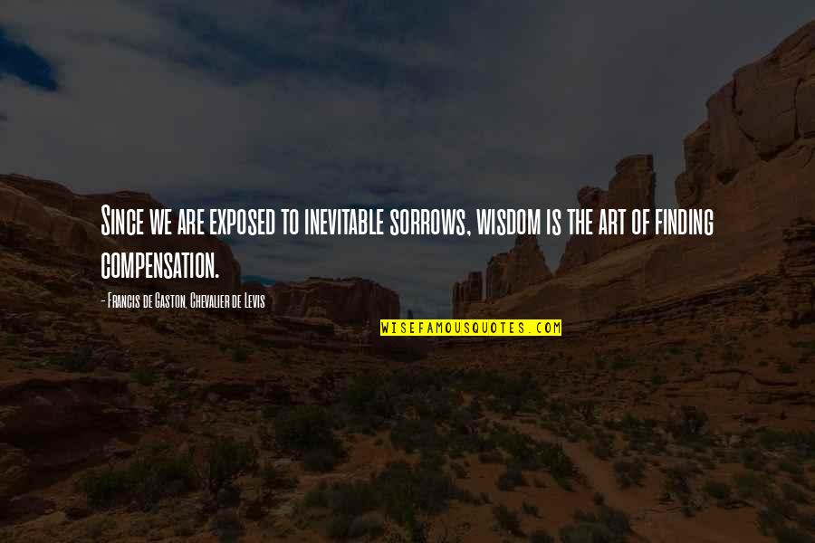 M Chevalier Quotes By Francis De Gaston, Chevalier De Levis: Since we are exposed to inevitable sorrows, wisdom M Chevalier Quotes By Francis De Gaston, Chevalier De Levis: Since we are exposed to inevitable sorrows, wisdom
