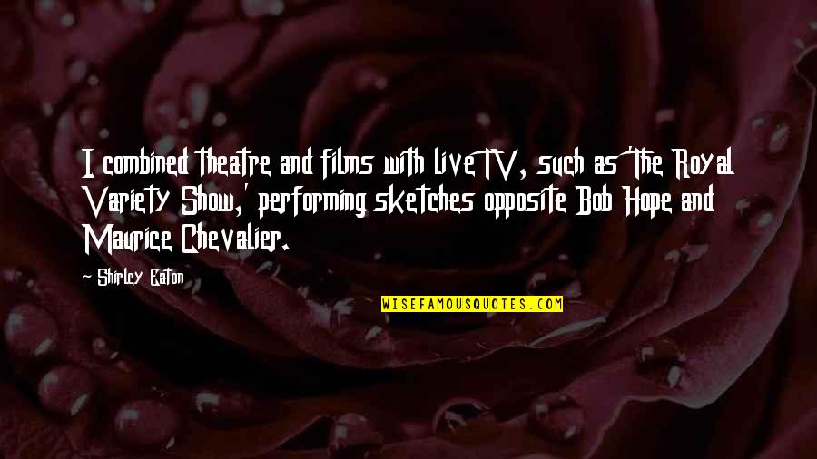 M Chevalier Quotes By Shirley Eaton: I combined theatre and films with live TV, M Chevalier Quotes By Shirley Eaton: I combined theatre and films with live TV,
