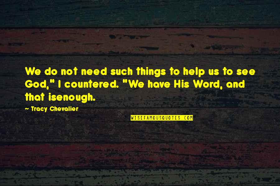 M Chevalier Quotes By Tracy Chevalier: We do not need such things to help M Chevalier Quotes By Tracy Chevalier: We do not need such things to help