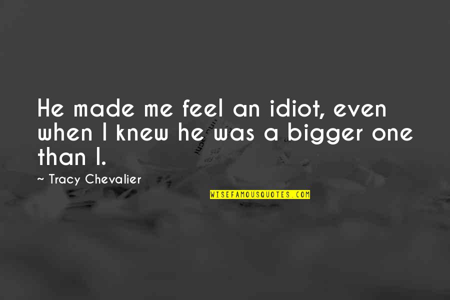 M Chevalier Quotes By Tracy Chevalier: He made me feel an idiot, even when