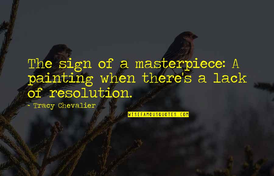 M Chevalier Quotes By Tracy Chevalier: The sign of a masterpiece: A painting when M Chevalier Quotes By Tracy Chevalier: The sign of a masterpiece: A painting when