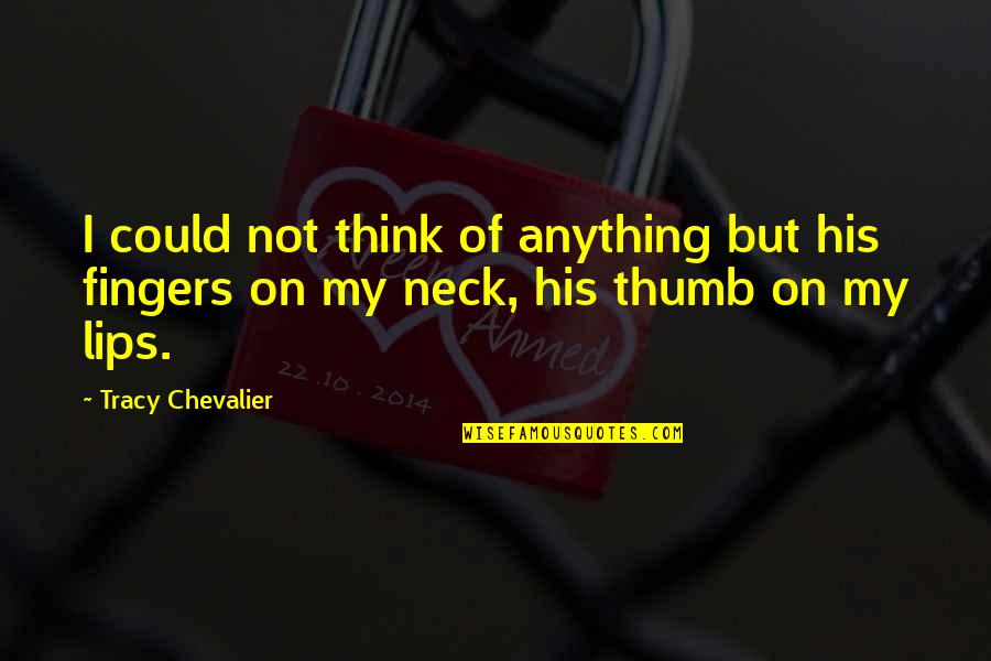 M Chevalier Quotes By Tracy Chevalier: I could not think of anything but his