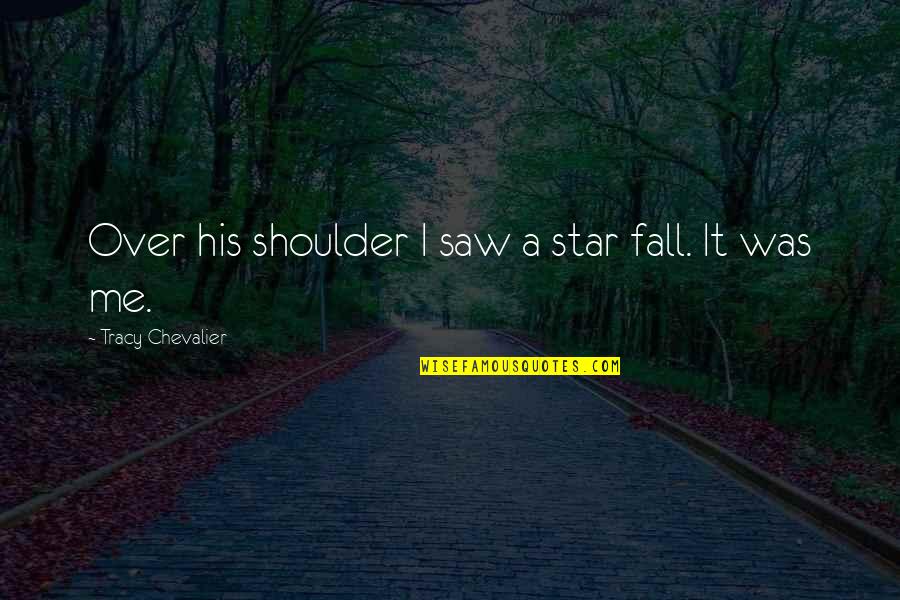 M Chevalier Quotes By Tracy Chevalier: Over his shoulder I saw a star fall. M Chevalier Quotes By Tracy Chevalier: Over his shoulder I saw a star fall.