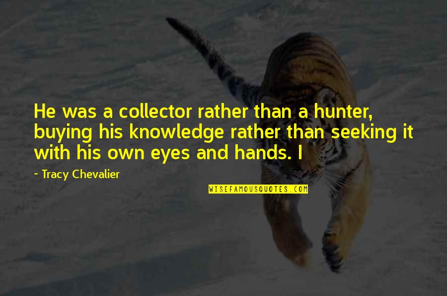 M Chevalier Quotes By Tracy Chevalier: He was a collector rather than a hunter, M Chevalier Quotes By Tracy Chevalier: He was a collector rather than a hunter,