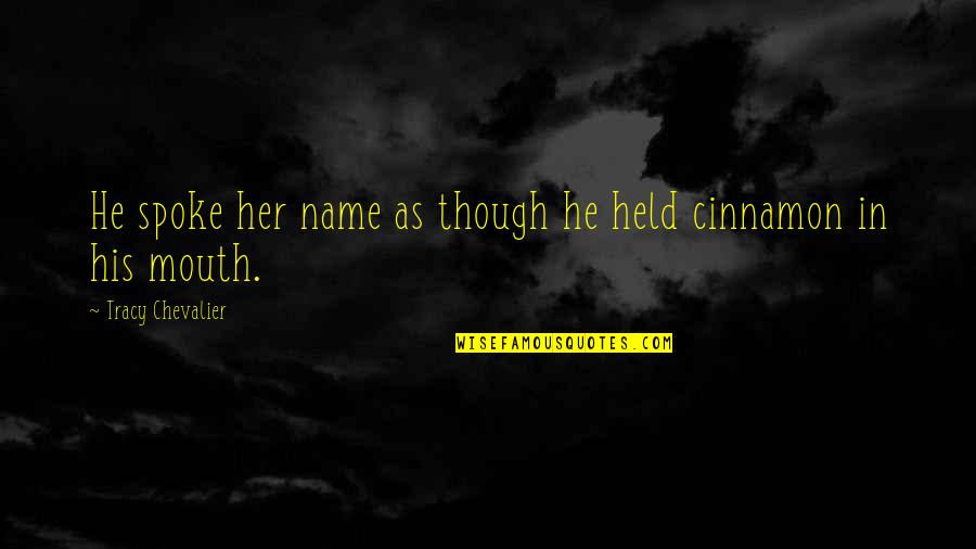 M Chevalier Quotes By Tracy Chevalier: He spoke her name as though he held M Chevalier Quotes By Tracy Chevalier: He spoke her name as though he held