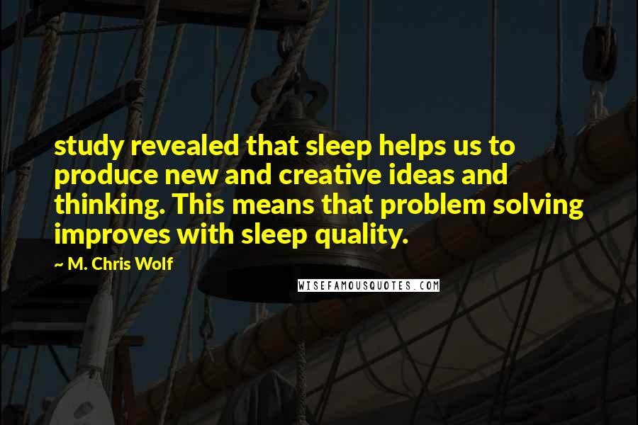 M. Chris Wolf quotes: study revealed that sleep helps us to produce new and creative ideas and thinking. This means that problem solving improves with sleep quality.