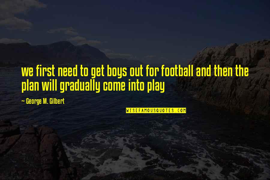 M Chten Ekimi Quotes By George M. Gilbert: we first need to get boys out for M Chten Ekimi Quotes By George M. Gilbert: we first need to get boys out for