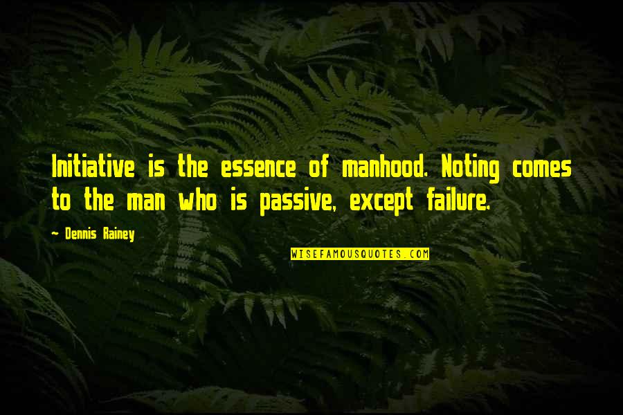 M Cken Quotes By Dennis Rainey: Initiative is the essence of manhood. Noting comes M Cken Quotes By Dennis Rainey: Initiative is the essence of manhood. Noting comes