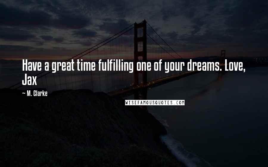 M. Clarke quotes: Have a great time fulfilling one of your dreams. Love, Jax