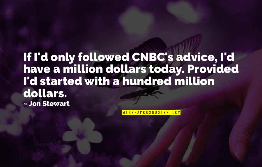 M Cnbc Quotes By Jon Stewart: If I'd only followed CNBC's advice, I'd have