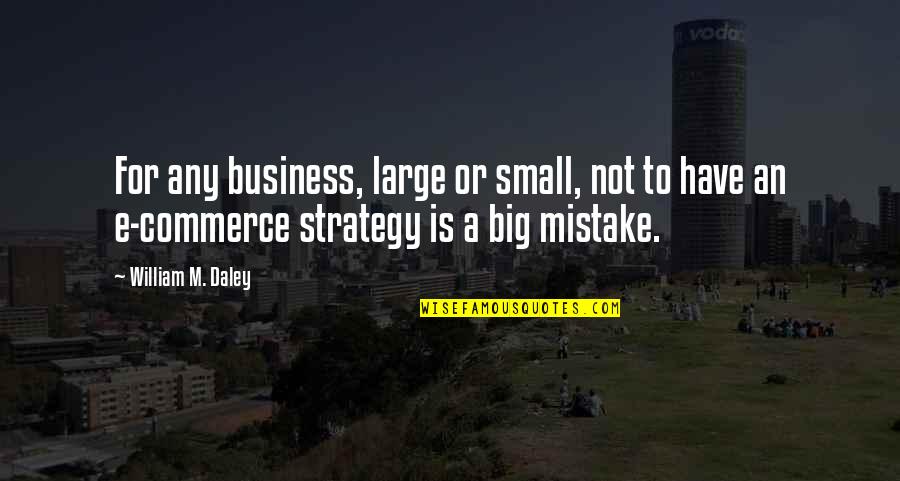 M-commerce Quotes By William M. Daley: For any business, large or small, not to