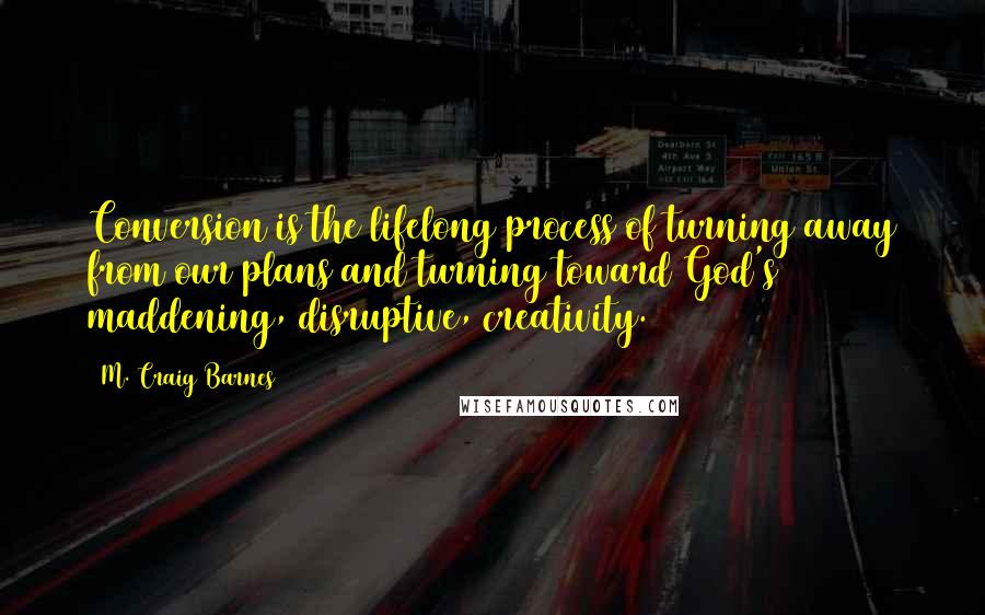 M. Craig Barnes quotes: Conversion is the lifelong process of turning away from our plans and turning toward God's maddening, disruptive, creativity.