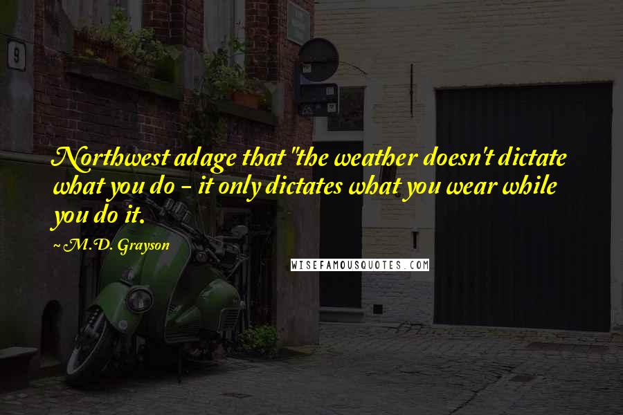 M.D. Grayson quotes: Northwest adage that "the weather doesn't dictate what you do - it only dictates what you wear while you do it.