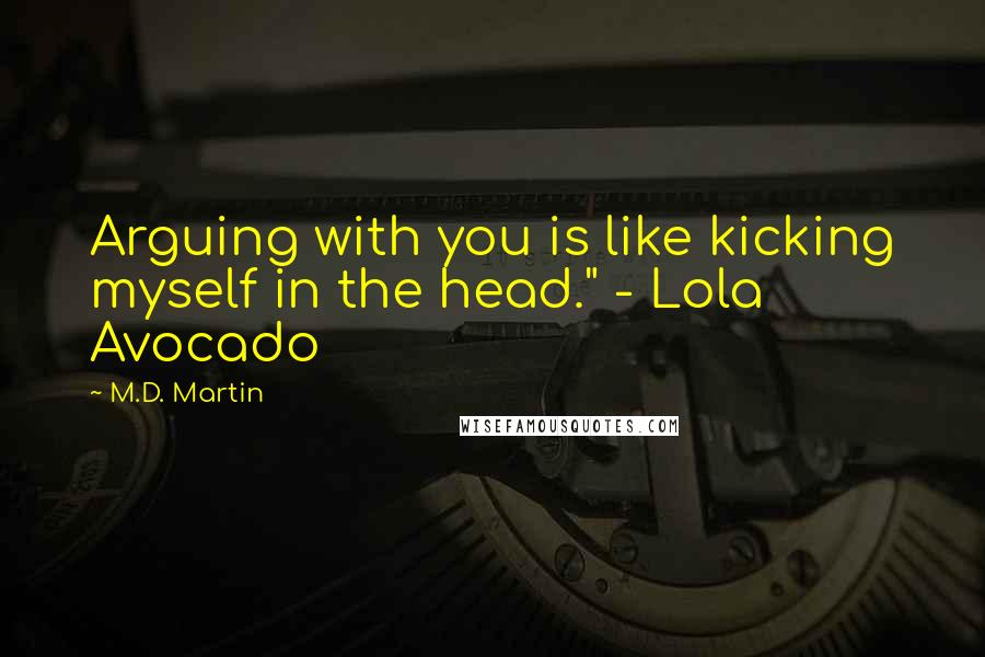 M.D. Martin quotes: Arguing with you is like kicking myself in the head." - Lola Avocado