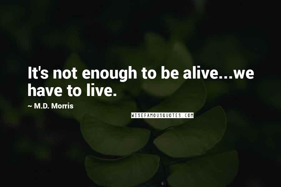 M.D. Morris quotes: It's not enough to be alive...we have to live.