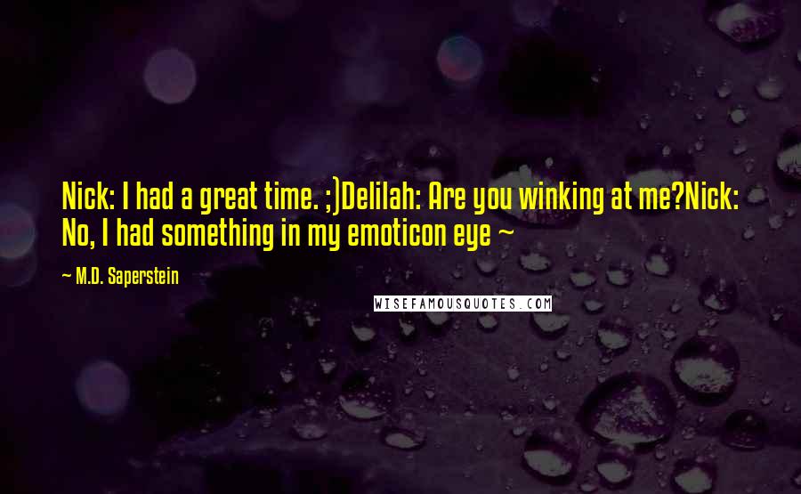 M.D. Saperstein quotes: Nick: I had a great time. ;)Delilah: Are you winking at me?Nick: No, I had something in my emoticon eye ~