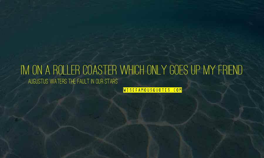 M.d. Waters Quotes By Augustus Waters The Fault In Our Stars: I'm on a roller coaster which only goes M.d. Waters Quotes By Augustus Waters The Fault In Our Stars: I'm on a roller coaster which only goes