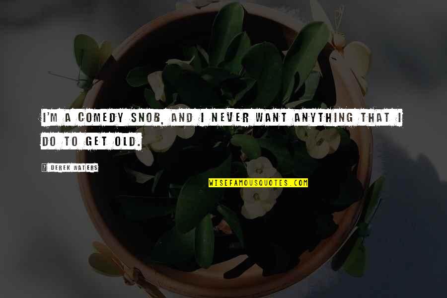 M.d. Waters Quotes By Derek Waters: I'm a comedy snob, and I never want