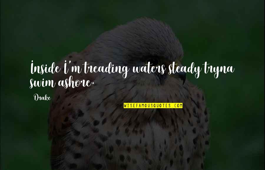 M.d. Waters Quotes By Drake: Inside I'm treading waters steady tryna swim ashore.