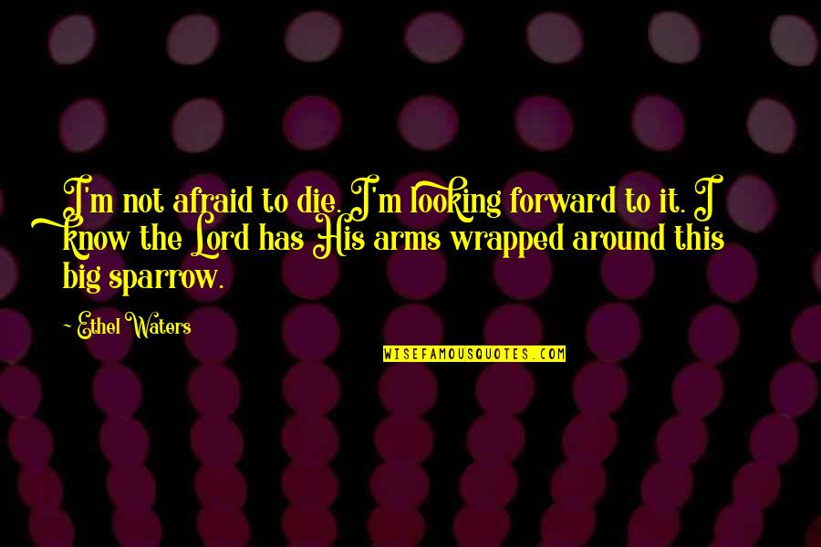 M.d. Waters Quotes By Ethel Waters: I'm not afraid to die. I'm looking forward M.d. Waters Quotes By Ethel Waters: I'm not afraid to die. I'm looking forward