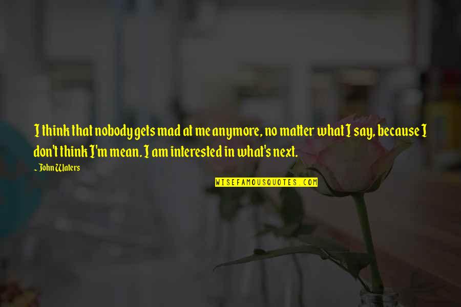 M.d. Waters Quotes By John Waters: I think that nobody gets mad at me