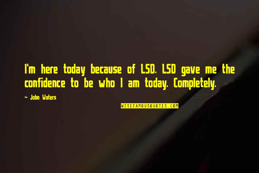 M.d. Waters Quotes By John Waters: I'm here today because of LSD. LSD gave M.d. Waters Quotes By John Waters: I'm here today because of LSD. LSD gave