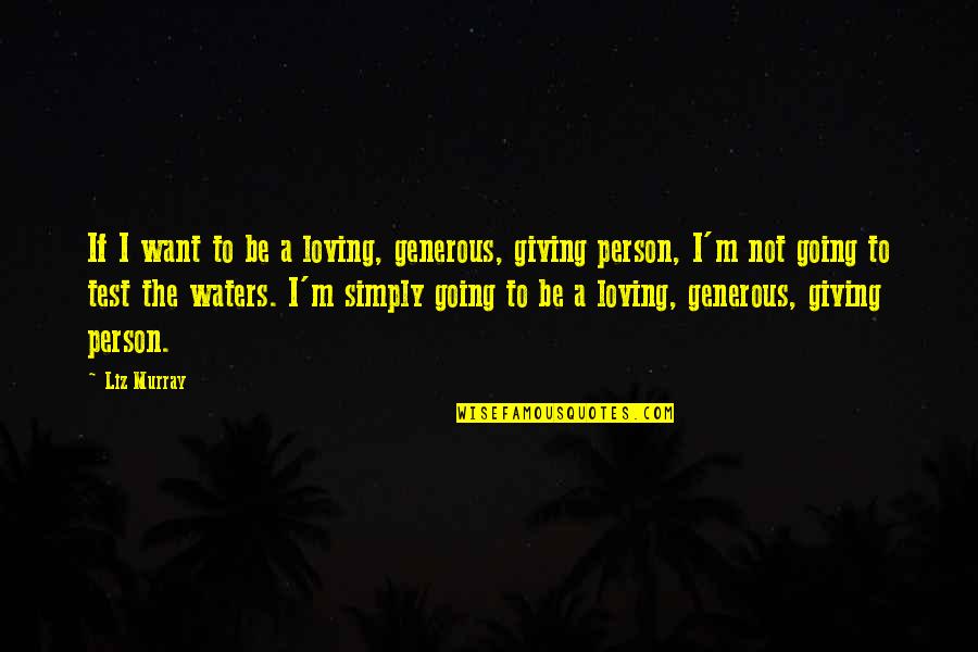 M.d. Waters Quotes By Liz Murray: If I want to be a loving, generous, M.d. Waters Quotes By Liz Murray: If I want to be a loving, generous,