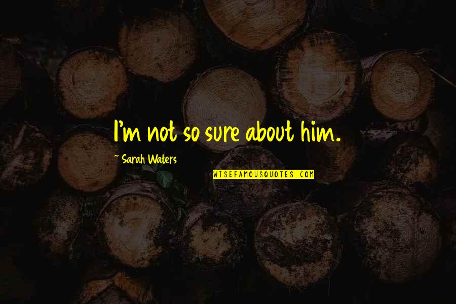 M.d. Waters Quotes By Sarah Waters: I'm not so sure about him. M.d. Waters Quotes By Sarah Waters: I'm not so sure about him.