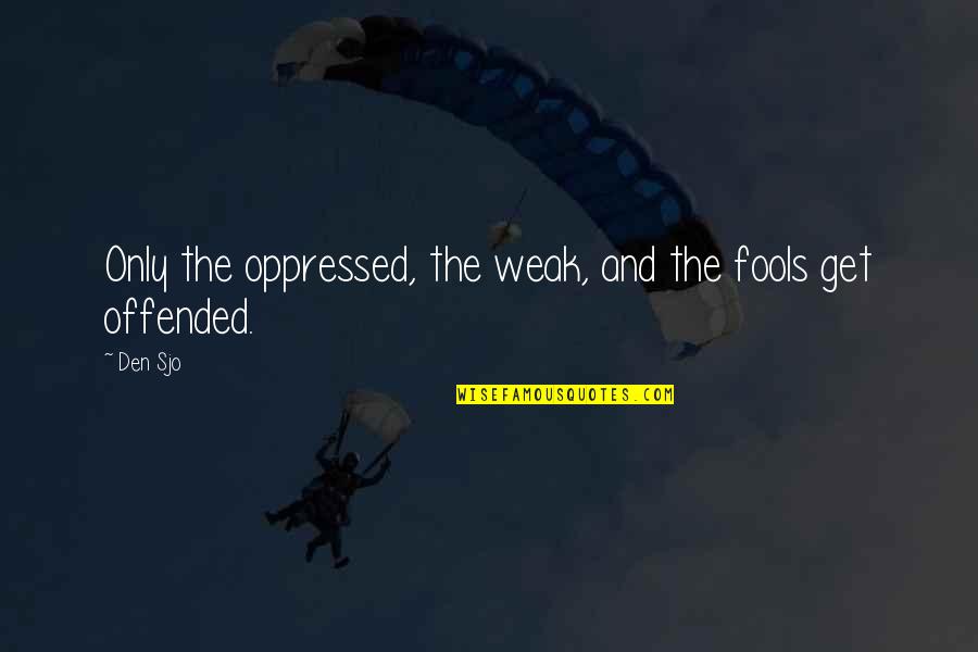 M Den Quotes By Den Sjo: Only the oppressed, the weak, and the fools
