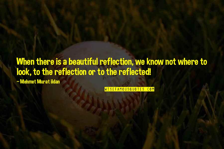 M Disance Et Calomnie Quotes By Mehmet Murat Ildan: When there is a beautiful reflection, we know M Disance Et Calomnie Quotes By Mehmet Murat Ildan: When there is a beautiful reflection, we know
